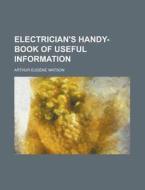 Electrician's Handy-Book of Useful Information di Arthur Eugene Watson edito da Rarebooksclub.com