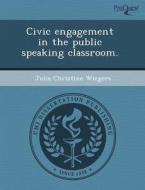 Civic Engagement In The Public Speaking Classroom. di Dong Hee Lee, Julia Christine Wiegers edito da Proquest, Umi Dissertation Publishing