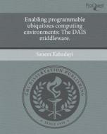 Enabling Programmable Ubiquitous Computing Environments: The Dais Middleware. di Sanem Kabadayi edito da Proquest, Umi Dissertation Publishing