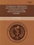 Acculturation-related Factors, Peer Influences, And Substance Use Trajectories Among Mexican-heritage Juvenile Offenders. di Albert M Kopak edito da Proquest, Umi Dissertation Publishing
