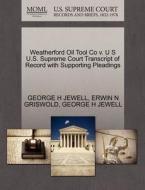 Weatherford Oil Tool Co V. U S U.s. Supreme Court Transcript Of Record With Supporting Pleadings di Erwin N Griswold, George H Jewell edito da Gale, U.s. Supreme Court Records