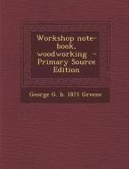 Workshop Note-Book, Woodworking di George G. B. 1871 Greene edito da Nabu Press