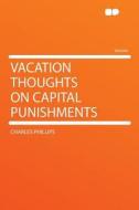 Vacation Thoughts on Capital Punishments di Charles Phillips edito da HardPress Publishing