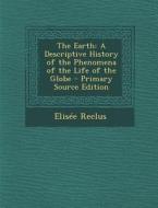 The Earth: A Descriptive History of the Phenomena of the Life of the Globe - Primary Source Edition di Elisee Reclus edito da Nabu Press