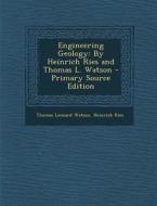 Engineering Geology: By Heinrich Ries and Thomas L. Watson - Primary Source Edition di Thomas Leonard Watson, Heinrich Ries edito da Nabu Press