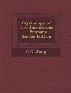 Psychology of the Unconscious - Primary Source Edition di C. G. Jung edito da Nabu Press