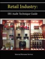 Retail Industry: Irs Audit Technique Guide di Internal Revenue Service edito da Lulu.com