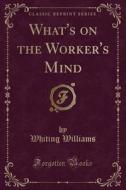 What's On The Worker's Mind (classic Reprint) di Whiting Williams edito da Forgotten Books