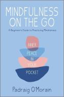 Mindfulness on the Go: Inner Peace in Your Pocket di Padraig O'Morain edito da HANOVER SQUARE