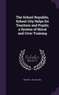 The School Republic, School City Helps For Teachers And Pupils; A System Of Moral And Civic Training di Wilson L 1851-1941 Gill edito da Palala Press