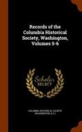 Records Of The Columbia Historical Society, Washington, Volumes 5-6 edito da Arkose Press
