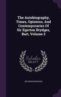 The Autobiography, Times, Opinions, And Contemporaries Of Sir Egerton Brydges, Bart, Volume 2 di Sir Egerton Brydges edito da Palala Press