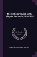 The Catholic Church in the Niagara Peninsula, 1626-1895 di William Richard Harris edito da CHIZINE PUBN