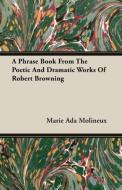 A Phrase Book From The Poetic And Dramatic Works Of Robert Browning di Marie Ada Molineux edito da Cole Press