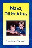 Nana, Tell Me A Story di Sharon Brown edito da Xlibris Corporation