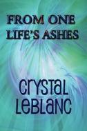 From One Life\'s Ashes di Crystal LeBlanc edito da America Star Books