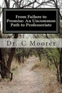 From Failure to Promise: An Uncommon Path to Professoriate di C. Moorer, Dr C. Moorer edito da Createspace