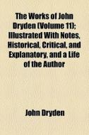The Works Of John Dryden (volume 11); Poetical Works. Illustrated With Notes, Historical, Critical, And Explanatory, And A Life Of The Author di John Dryden edito da General Books Llc