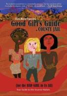 Good Girl's Guide to County Jail for the Bad Girl in Us All di Ellen Marie Francisco edito da FriesenPress