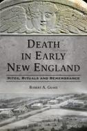 Death in Early New England: Rites, Rituals and Remembrance di Robert A. Geake edito da HISTORY PR