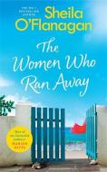 The Women Who Ran Away di Sheila O'Flanagan edito da Headline Publishing Group