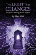 The Light That Changes: The Moon in Astrology, Stories and Time di Rhea Wolf edito da Createspace