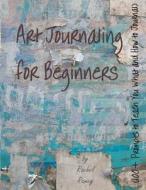 Art Journaling for Beginners: 100+ Prompts to Teach You What and How to Journal di Rachel Ramey edito da Createspace