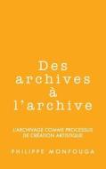 Des Archives A L'Archive: L'Archivage Comme Processus de Creation Artistique di Philippe Monfouga edito da Createspace