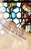 Occasional Services for Anglican Worship di Ronald E. Shibley, Fr Ronald E. Shibley Ph. D. edito da Createspace