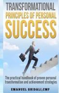 Transformational Principles of Personal Success: The Practical Handbook of Proven Personal Transformation and Achievement Strategies di Emanuel Shidali Cmp edito da Createspace
