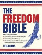 The Freedom Bible: An A-To-Z Guide to Breaking Free from Government Overreach, Big Tech, and Other Forces That Threaten Your Independence di Ted Adams edito da SKYHORSE PUB