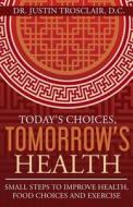 Today's Choices, Tomorrow's Health: Small Steps to Improve Health, Food Choices and Exercise di Dr Justin Trosclair D. C. edito da Createspace Independent Publishing Platform