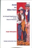 Amid the Alien Corn di Hugh Willoughby edito da Purdue University Press