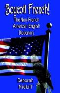 Boycott French: The Non-French American English Dictionary di Deborah Midkiff edito da BOOKLOCKER.COM INC