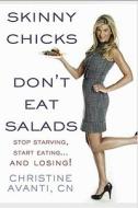 Skinny Chicks Don't Eat Salads: Stop Starving, Start Eating...and Losing! di Christine Avanti edito da Rodale Books