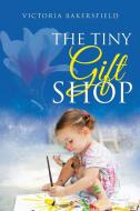 The Tiny Gift Shop di Bakersfield Victoria Bakersfield edito da AuthorHouse