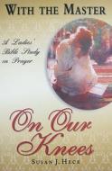 With the Master on Our Knees: A Ladies' Bible Study on Prayer di Susan J. Heck edito da FOCUS PUB INC