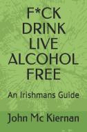 F*ck Drink - Live Alcohol Free: An Irishmans Guide di John MC Kiernan edito da LIGHTNING SOURCE INC