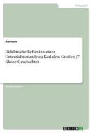 Didaktische Reflexion einer Unterrichtsstunde zu Karl dem Großen (7. Klasse Geschichte) di Anonymous edito da GRIN Verlag