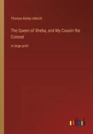 The Queen of Sheba, and My Cousin the Colonel di Thomas Bailey Aldrich edito da Outlook Verlag