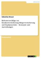 Reformvorschläge zur Krankenversicherung: Bürgerversicherung und Kopfpauschale - Konzepte und Auswirkungen di Sebastian Brauer edito da GRIN Publishing