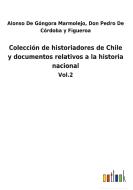 Colección de historiadores de Chile y documentos relativos a la historia nacional di Alonso de Córdoba y Figueroa de Góngora Marmolejo edito da Outlook Verlag