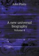 A New Universal Biography Volume 4 di John Platts edito da Book On Demand Ltd.