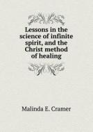 Lessons In The Science Of Infinite Spirit, And The Christ Method Of Healing di Malinda E Cramer edito da Book On Demand Ltd.
