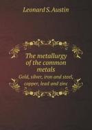 The Metallurgy Of The Common Metals Gold, Silver, Iron And Steel, Copper, Lead And Zinc di Leonard S Austin edito da Book On Demand Ltd.