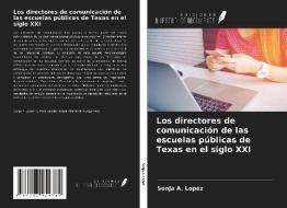 Los directores de comunicación de las escuelas públicas de Texas en el siglo XXI di Sonja A. Lopez edito da Ediciones Nuestro Conocimiento