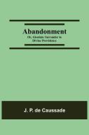 Abandonment; or, Absolute Surrender to Divine Providence di J. P. de Caussade edito da Alpha Editions