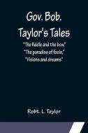 Gov. Bob. Taylor's Tales; "The fiddle and the bow," "The paradise of fools," "Visions and dreams" di Robt. L. Taylor edito da Alpha Editions
