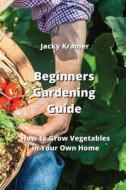 Beginners Gardening  Guide di Jacky Kramer edito da Jacky Kramer