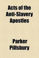 Acts Of The Anti-slavery Apostles di Parker Pillsbury edito da General Books Llc